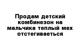 Продам детский комбинезон на мальчика теплый мех отстегиваеться 